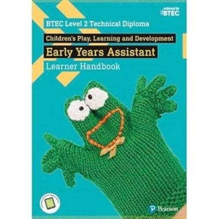 BTEC Level 2 Technical Diploma Children's Play, Learning and Development Early Years Assistant Learner Handbook