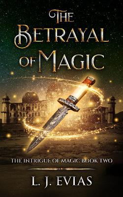 The Betrayal of Magic: The Intrigue of Magic Book 2