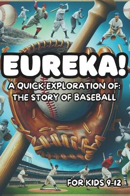 Eureka! A Quick Exploration of: The Story of Baseball for Kids 9-12: Learn about History, Art, Science, and Pop-Culture