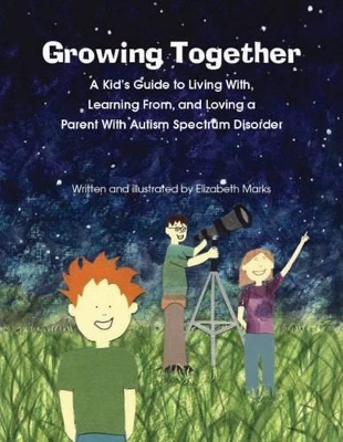 Growing Together Across the Autism Spectrum: A Kid’s Guide to Living With, Learning From, and Loving a Parent With Autism Spectrum Disorder