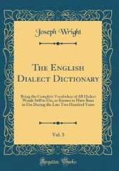 The English Dialect Dictionary, Vol. 3: Being the Complete Vocabulary of All Dialect Words Still in Use, or Known to Have Been in Use During the Last Two Hundred Years (Classic Reprint)