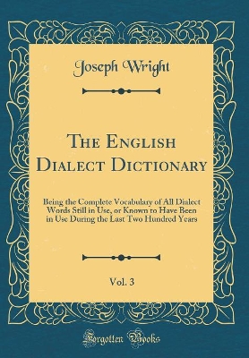 The English Dialect Dictionary, Vol. 3: Being the Complete Vocabulary of All Dialect Words Still in Use, or Known to Have Been in Use During the Last Two Hundred Years (Classic Reprint)