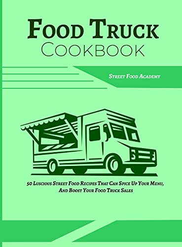 Food Truck Cookbook: 50 Luscious Street Food Recipes That Can Spice Up Your Menu, And Boost Your Food Truck Sales