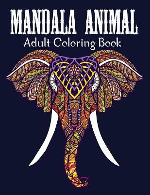 Mandala Animals An Adult Coloring Book: With Unicron, Elephants, Owls, Horses, Dogs, Cats, and Many More! ( Stress Relieving Animal Designs )