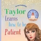Taylor Learns How To Be PATIENT: Perfect for Fans of Taylor Swift Children's Book Teaching Life Lessons and Skills