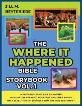 The Where It Happened Bible Storybook Vol. 1: A Faith Building, Life Changing, Worldview Forming Book For Children Based On A Selection Of Stories From The Old Testament