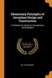 Elementary Principles of Aeroplane Design and Construction: A Textbook for Students, Draughtsmen and Engineers