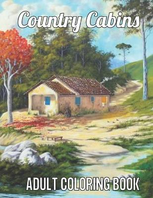 Country Cabins Adult Coloring Book: An Adult Coloring Book Featuring Charming Interior Design, Rustic Cabins, Enchanting Countryside Scenery with Beautiful Country Landscapes and Relaxation