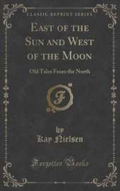 East of the Sun and West of the Moon: Old Tales From the North (Classic Reprint)