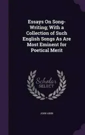 Essays on Song-Writing; With a Collection of Such English Songs as Are Most Eminent for Poetical Merit