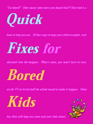 Quick Fixes for Bored Kids: 10 Fast Ways to Keep Your Child Occupied, and Educated into the Bargain