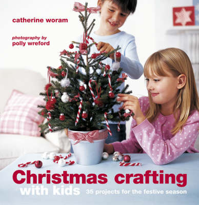 Christmas Crafting with Kids: 35 Projects for the Festive Season