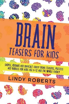 Brain Teasers For Kids: Simple, Medium, and Difficult Funny Brain Teasers, Puzzles, and Riddles for Kids Age 6-12 and the Whole Family