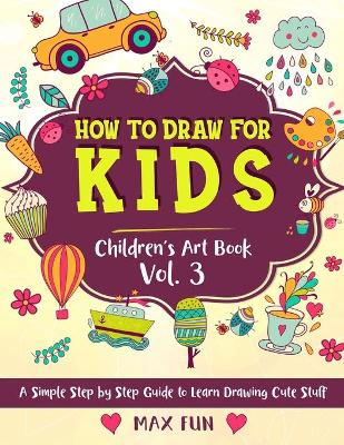 How to Draw for Kids: A Simple Step by Step Guide to Learn Drawing Cute Stuff
