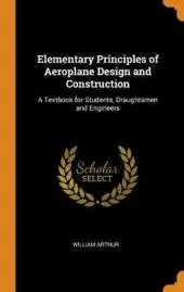 Elementary Principles of Aeroplane Design and Construction: A Textbook for Students, Draughtsmen and Engineers