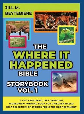 The Where It Happened Bible Storybook Vol. 1: A Faith Building, Life Changing, Worldview Forming Book For Children Based On A Selection Of Stories From The Old Testament