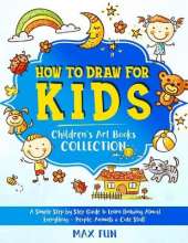 How to Draw for Kids: A Simple Step by Step Guide to Learn Drawing Almost Everything - People, Animals and Cute Stuff