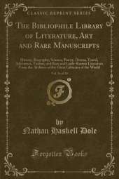 The Bibliophile Library of Literature, Art and Rare Manuscripts, Vol. 16 of 30: History, Biography, Science, Poetry, Drama, Travel, Adventure, Fiction, and Rare and Little-Known Literature From the Archives of the Great Libraries of the World