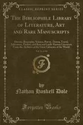 The Bibliophile Library of Literature, Art and Rare Manuscripts, Vol. 16 of 30: History, Biography, Science, Poetry, Drama, Travel, Adventure, Fiction, and Rare and Little-Known Literature From the Archives of the Great Libraries of the World