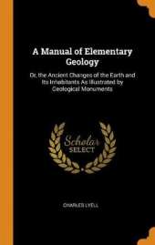 A Manual of Elementary Geology: Or, the Ancient Changes of the Earth and Its Inhabitants As Illustrated by Geological Monuments