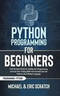Python Programming for Beginners Color Version: Your Personal Guide for Getting into Programming, Level Up Your Coding Skills from Scratch and Use Python Like A Mother Language