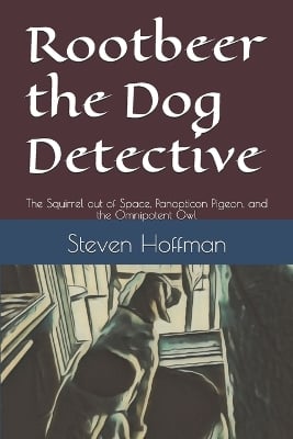 Rootbeer the Dog Detective: The Squirrel out of Space, Panopticon Pigeon, and the Omnipotent Owl
