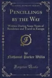 Pencillings by the Way: Written During Some Years of Residence and Travel in Europe (Classic Reprint)