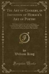 The Art of Cookery, in Imitation of Horace's Art of Poetry: With Some Letters to Dr. Lister, and Others; Occasion'd Principally by the Title of a Book Publish'd by the Doctor, Being the Works of Apicius Clius, Concerning the Soups and Sauces of the Anti