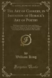 The Art of Cookery, in Imitation of Horace's Art of Poetry: With Some Letters to Dr. Lister, and Others; Occasion'd Principally by the Title of a Book Publish'd by the Doctor, Being the Works of Apicius Clius, Concerning the Soups and Sauces of the Anti