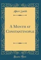 A Month at Constantinople (Classic Reprint)