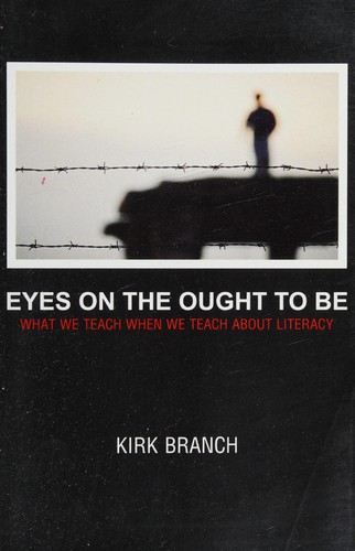 Eyes on the Ought to Be: What We Teach About When We Teach About Literacy