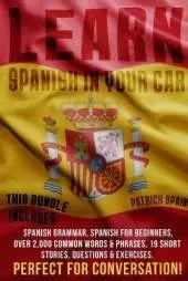 Learn Spanish in Your Car: This Bundle Includes: Spanish Grammar, Spanish for Beginners, Over 2,000 Common Words & Phrases, 19 Short Stories, Questions & Exercises. Perfect for Conversation!