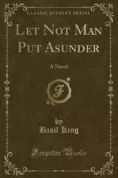 Let Not Man Put Asunder: A Novel (Classic Reprint)