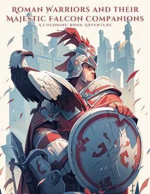 Roman Warriors and their Majestic Falcon Companions: A Coloring Book Adventure: Embark on a Colorful Journey with 50 Intricate Illustrations and Inspiring Quotes