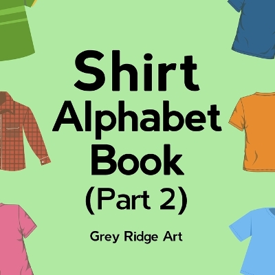 Shirt Alphabet Book (Part-2): Funny But Not Dirty ABCs For Kids, Children, Boys, Girls and Parents!