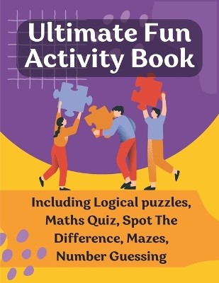 Ultimate Fun Activity Book: Including Logical puzzles, Maths Quiz, Spot The Difference, Mazes, Number Guessing