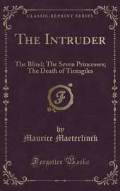 The Intruder: The Blind; The Seven Princesses; The Death of Tintagiles (Classic Reprint)