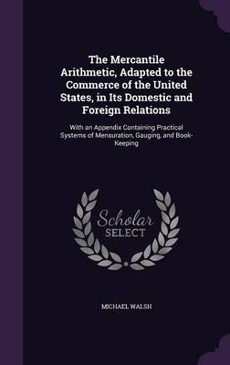 The Mercantile Arithmetic, Adapted to the Commerce of the United States, in Its Domestic and Foreign Relations: With an Appendix Containing Practical Systems of Mensuration, Gauging, and Book-Keeping