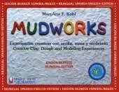 Mudworks Bilingual Edition–Edición bilingüe Volume 4: Experiencias creativas con arcilla, masa y modelado