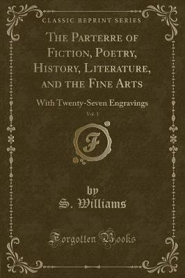 The Parterre of Fiction, Poetry, History, Literature, and the Fine Arts, Vol. 1: With Twenty-Seven Engravings (Classic Reprint)