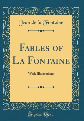 Fables of La Fontaine: With Illustrations (Classic Reprint)