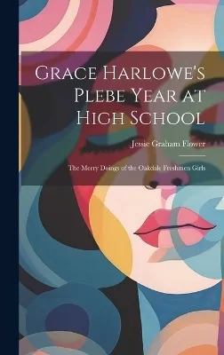 Grace Harlowe's Plebe Year at High School: The Merry Doings of the Oakdale Freshmen Girls