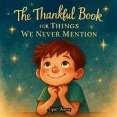 The Thankful Book for Things We Never Mention: A Heartwarming Story of Gratitude, Quiet Moments, and the Magic in Everyday Life