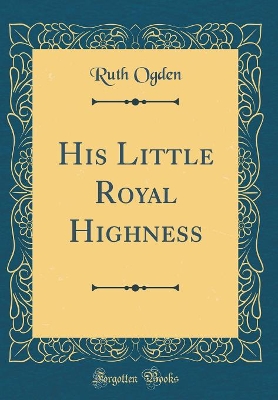 His Little Royal Highness (Classic Reprint)