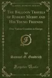 The Balloon Travels of Robert Merry and His Young Friends: Over Various Countries in Europe (Classic Reprint)