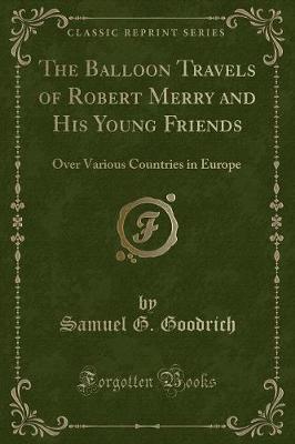 The Balloon Travels of Robert Merry and His Young Friends: Over Various Countries in Europe (Classic Reprint)