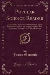 Popular Science Reader: Containing Lessons and Selections in Natural Philosophy, Botany, and Natural History; With Blackboard Drawing and Written Exercises (Classic Reprint)