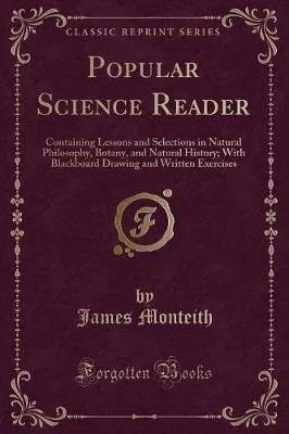 Popular Science Reader: Containing Lessons and Selections in Natural Philosophy, Botany, and Natural History; With Blackboard Drawing and Written Exercises (Classic Reprint)
