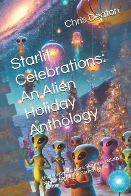 Starlit Celebrations: An Alien Holiday Anthology: Unite Under the Stars: Stories of Holiday Magic from the Far Corners of the Cosmos
