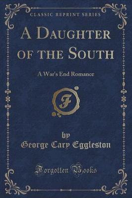 A Daughter of the South: A War's End Romance (Classic Reprint)